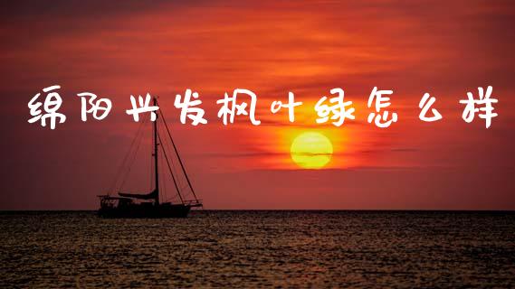 绵阳兴发枫叶绿怎么样_https://m.fansifence.com_消费金融_第1张