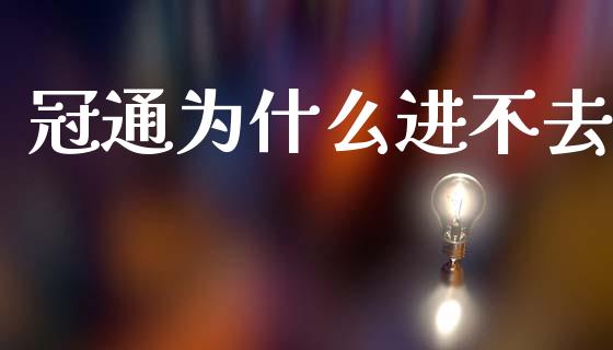 冠通为什么进不去_https://m.fansifence.com_个股行情_第1张
