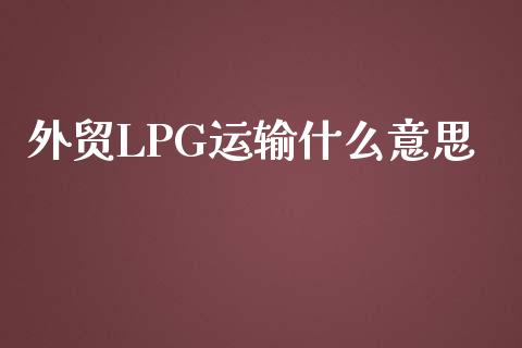 外贸LPG运输什么意思_https://m.fansifence.com_个股行情_第1张