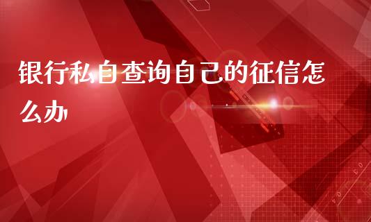 银行私自查询自己的征信怎么办_https://m.fansifence.com_消费金融_第1张