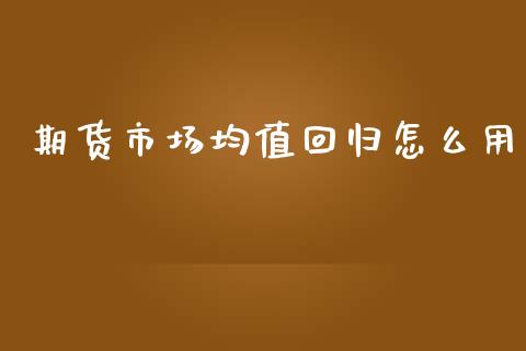 期货市场均值回归怎么用_https://m.fansifence.com_公募基金_第1张