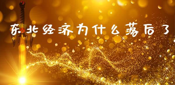 东北经济为什么落后了_https://m.fansifence.com_个股行情_第1张