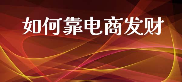 如何靠电商发财_https://m.fansifence.com_个股行情_第1张