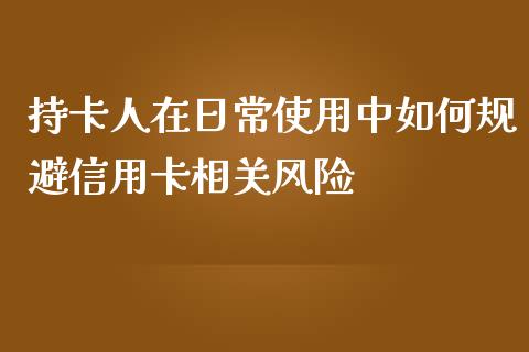 持卡人在日常使用中如何规避信用卡相关风险_https://m.fansifence.com_个股行情_第1张