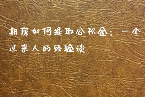 期房如何提取公积金：一个过来人的经验谈_https://m.fansifence.com_贵金属行情_第1张