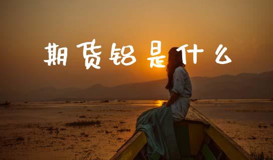 期货铝是什么_https://m.fansifence.com_贵金属行情_第1张
