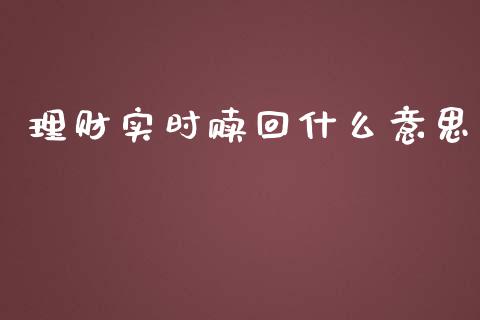 理财实时赎回什么意思_https://m.fansifence.com_公募基金_第1张