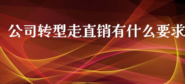 公司转型走直销有什么要求_https://m.fansifence.com_公募基金_第1张
