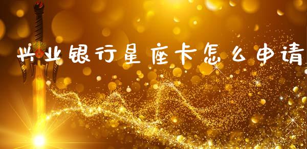 兴业银行星座卡怎么申请_https://m.fansifence.com_消费金融_第1张