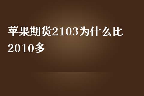 苹果期货2103为什么比2010多_https://m.fansifence.com_公募基金_第1张