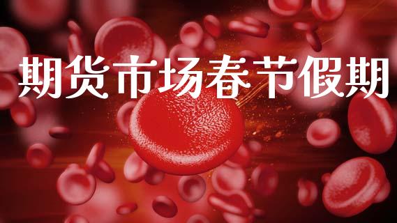 期货市场春节假期_https://m.fansifence.com_个股行情_第1张