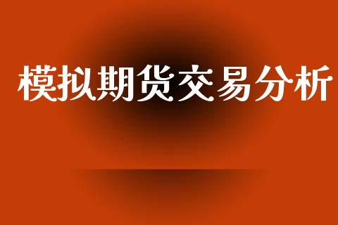模拟期货交易分析_https://m.fansifence.com_个股行情_第1张