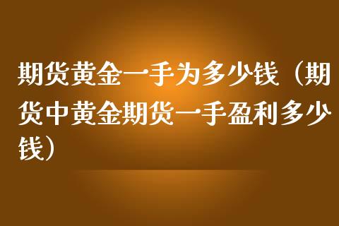 期货黄金一手为多少钱（期货中黄金期货一手盈利多少钱）_https://m.fansifence.com_个股行情_第1张