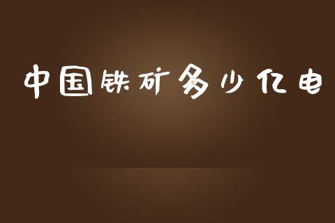 中国铁矿多少亿电_https://m.fansifence.com_贵金属行情_第1张