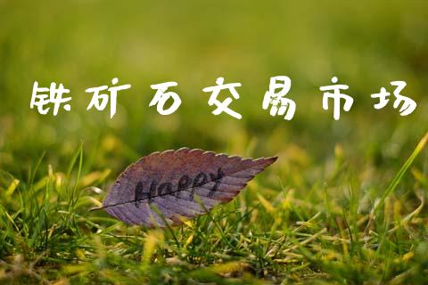 铁矿石交易市场_https://m.fansifence.com_个股行情_第1张