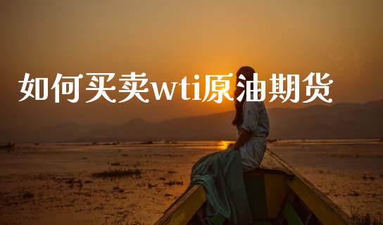 如何买卖wti原油期货_https://m.fansifence.com_贵金属行情_第1张