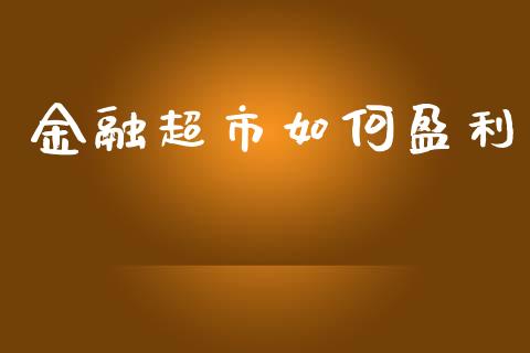 金融超市如何盈利_https://m.fansifence.com_个股行情_第1张