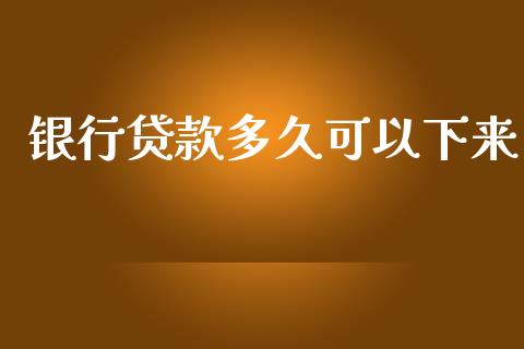 银行贷款多久可以下来_https://m.fansifence.com_个股行情_第1张