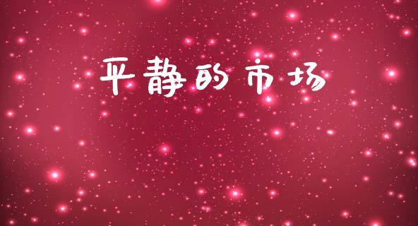 平静的市场_https://m.fansifence.com_个股行情_第1张