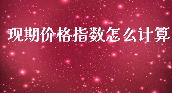 现期价格指数怎么计算_https://m.fansifence.com_贵金属行情_第1张