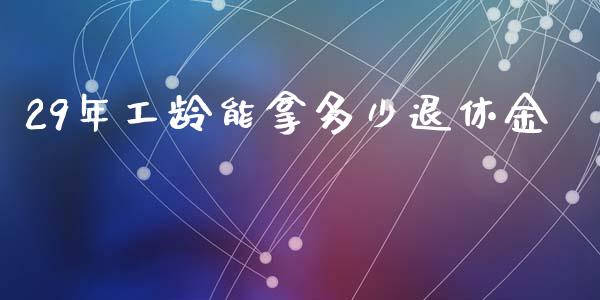 29年工龄能拿多少退休金_https://m.fansifence.com_个股行情_第1张