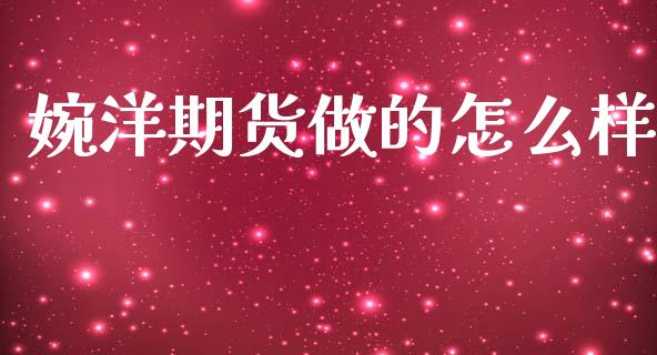 婉洋期货做的怎么样_https://m.fansifence.com_个股行情_第1张