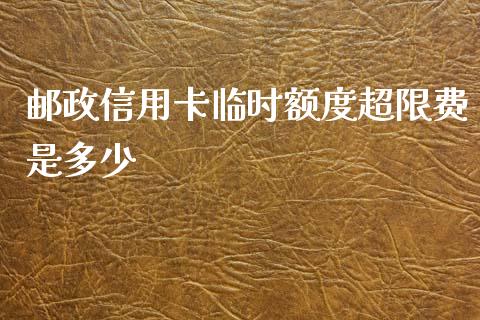 邮政信用卡临时额度超限费是多少_https://m.fansifence.com_贵金属行情_第1张