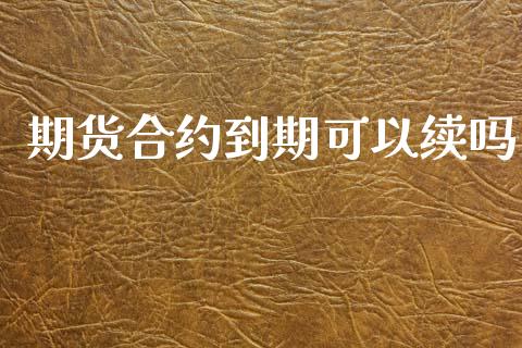 期货合约到期可以续吗_https://m.fansifence.com_公募基金_第1张