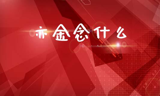 亦金念什么_https://m.fansifence.com_贵金属行情_第1张
