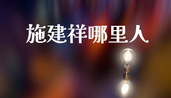 施建祥哪里人_https://m.fansifence.com_公募基金_第1张