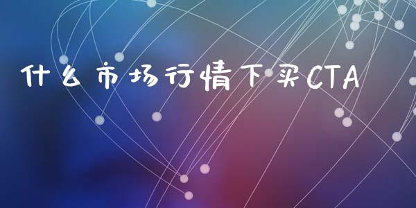 什么市场行情下买CTA_https://m.fansifence.com_贵金属行情_第1张