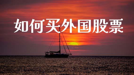 如何买外国股票_https://m.fansifence.com_个股行情_第1张