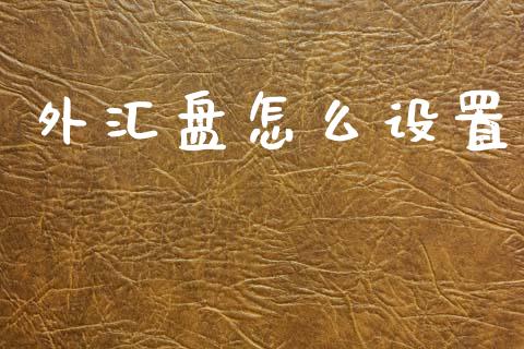 外汇盘怎么设置_https://m.fansifence.com_贵金属行情_第1张