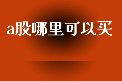 a股哪里可以买_https://m.fansifence.com_公募基金_第1张