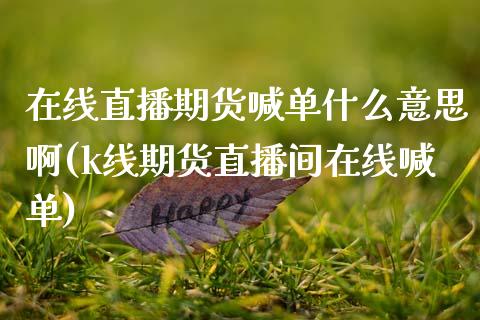 在线直播期货喊单什么意思啊(k线期货直播间在线喊单)_https://m.fansifence.com_消费金融_第1张