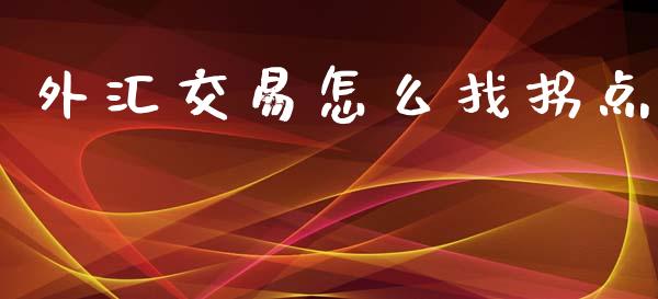外汇交易怎么找拐点_https://m.fansifence.com_贵金属行情_第1张