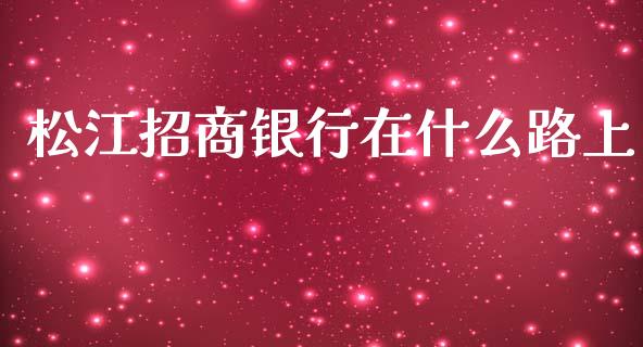 松江招商银行在什么路上_https://m.fansifence.com_公募基金_第1张