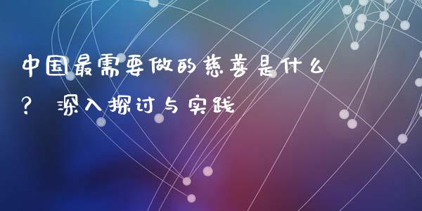 中国最需要做的慈善是什么？ 深入探讨与实践_https://m.fansifence.com_贵金属行情_第1张