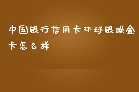 中国银行信用卡环球银联金卡怎么样_https://m.fansifence.com_贵金属行情_第1张