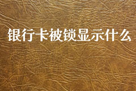 银行卡被锁显示什么_https://m.fansifence.com_个股行情_第1张