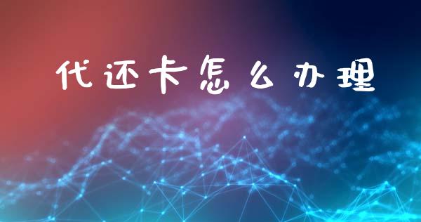 代还卡怎么办理_https://m.fansifence.com_消费金融_第1张