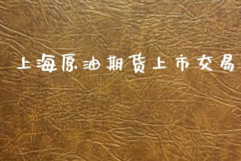 上海原油期货上市交易_https://m.fansifence.com_消费金融_第1张