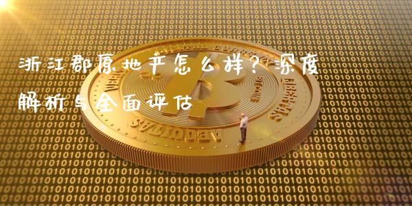浙江郡原地产怎么样？深度解析与全面评估_https://m.fansifence.com_消费金融_第1张