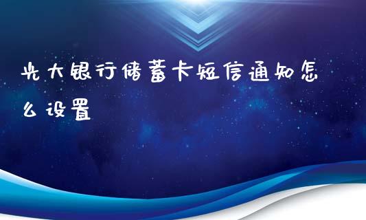 光大银行储蓄卡短信通知怎么设置_https://m.fansifence.com_个股行情_第1张