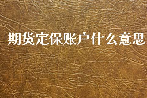 期货定保账户什么意思_https://m.fansifence.com_公募基金_第1张