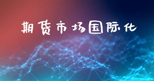 期货市场国际化_https://m.fansifence.com_贵金属行情_第1张