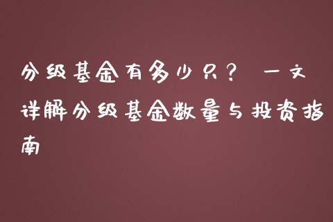 分级基金有多少只？ 一文详解分级基金数量与投资指南_https://m.fansifence.com_公募基金_第1张