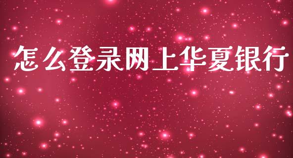 怎么登录网上华夏银行_https://m.fansifence.com_消费金融_第1张