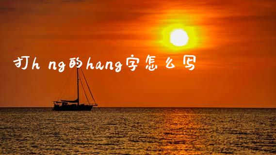 打h ng的hang字怎么写_https://m.fansifence.com_贵金属行情_第1张