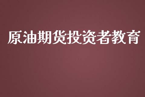 原油期货投资者教育_https://m.fansifence.com_个股行情_第1张